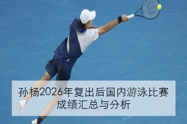 孙杨2026年复出后国内游泳比赛成绩汇总与分析